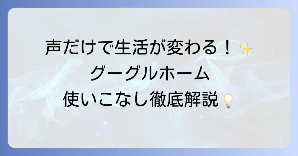 グーグルホームの使い方を徹底解説！初期設定から便利機能まで使いこなす方法