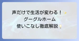 グーグルホームの使い方を徹底解説！初期設定から便利機能まで使いこなす方法