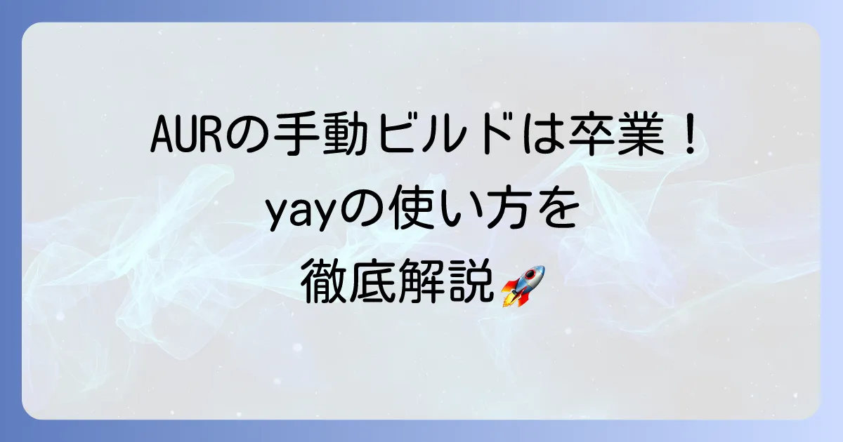 yayの使い方の徹底解説：Arch LinuxのAURヘルパーを使いこなす方法