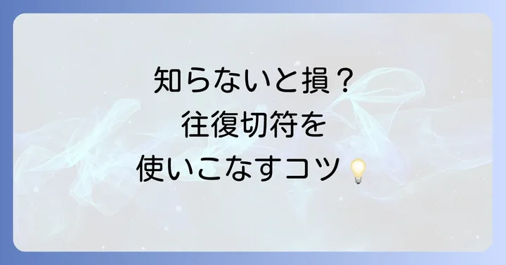 往復切符を賢く利用するためのコツ