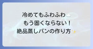 冷めてもふわふわな蒸しパンの作り方と固くならないコツを徹底解説