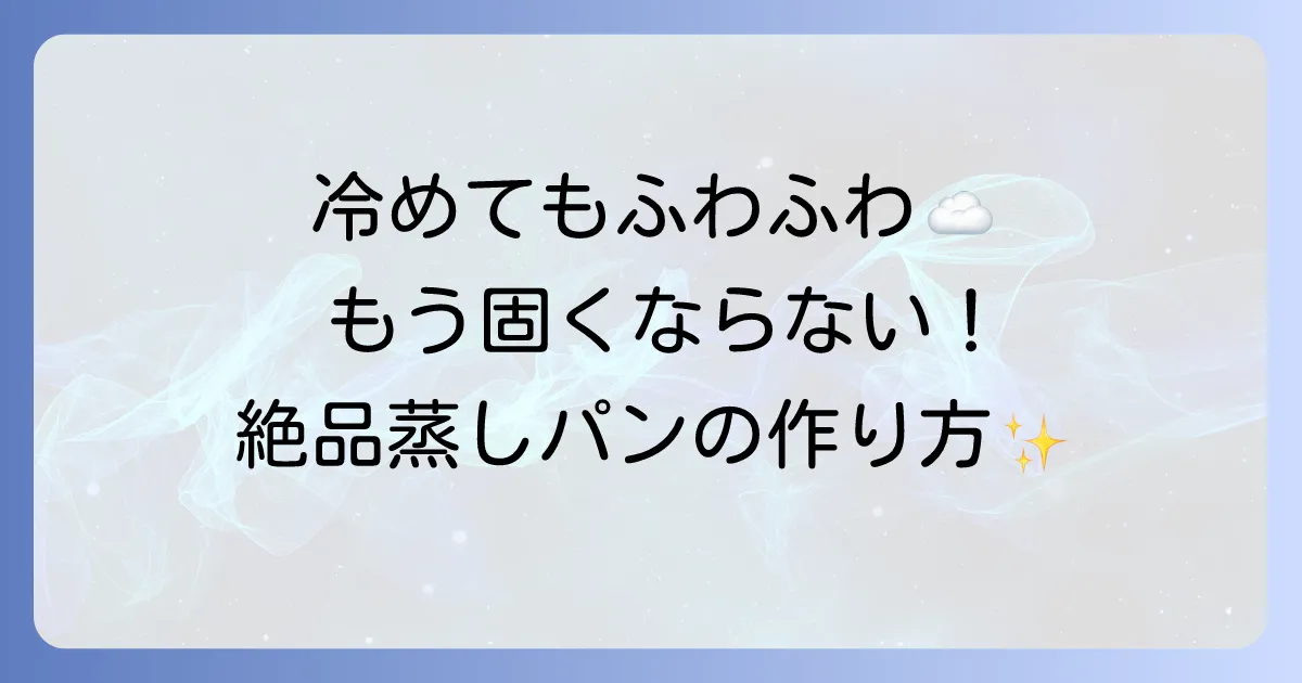 冷めてもふわふわな蒸しパンの作り方と固くならないコツを徹底解説