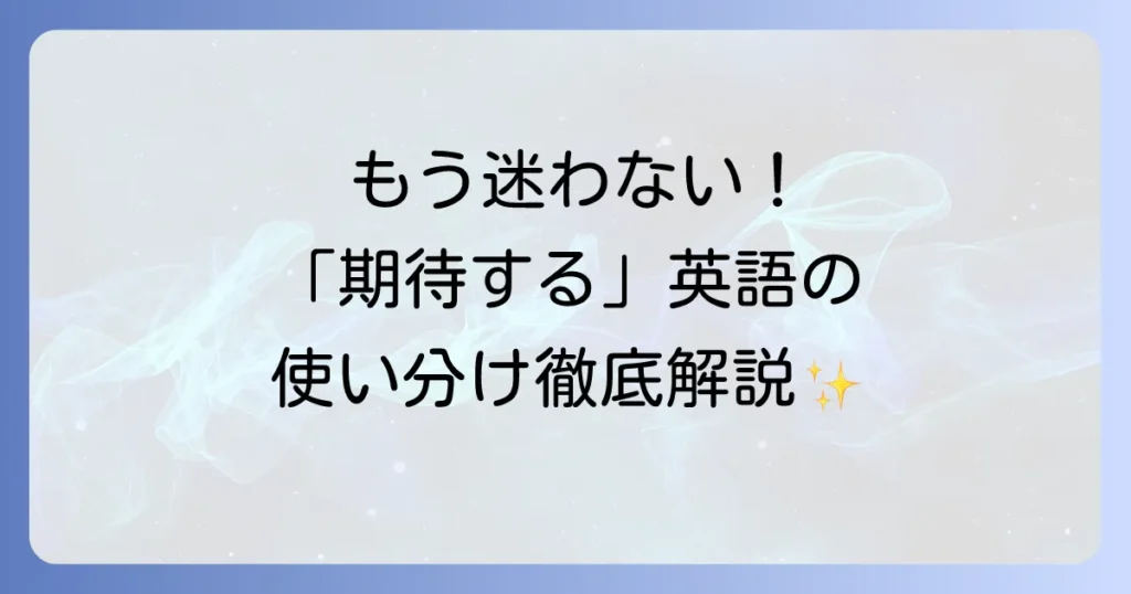 「期待する」の英語表現を徹底解説！expect・hope・anticipate・look forward toの使い分けとビジネスでの活用法