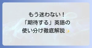 「期待する」の英語表現を徹底解説！expect・hope・anticipate・look forward toの使い分けとビジネスでの活用法