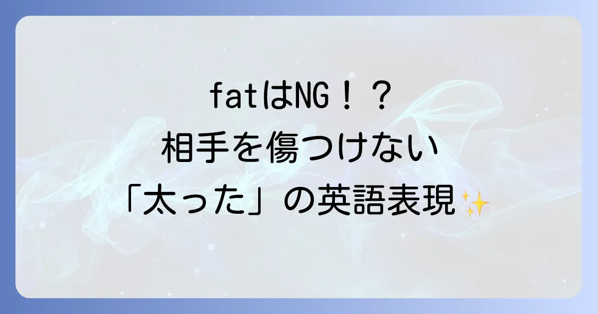 「太った」の英語表現を徹底解説！失礼にならない伝え方からスラングまで