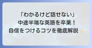 中途半端な英語から卒業！自信を持って話せるようになるための実践方法