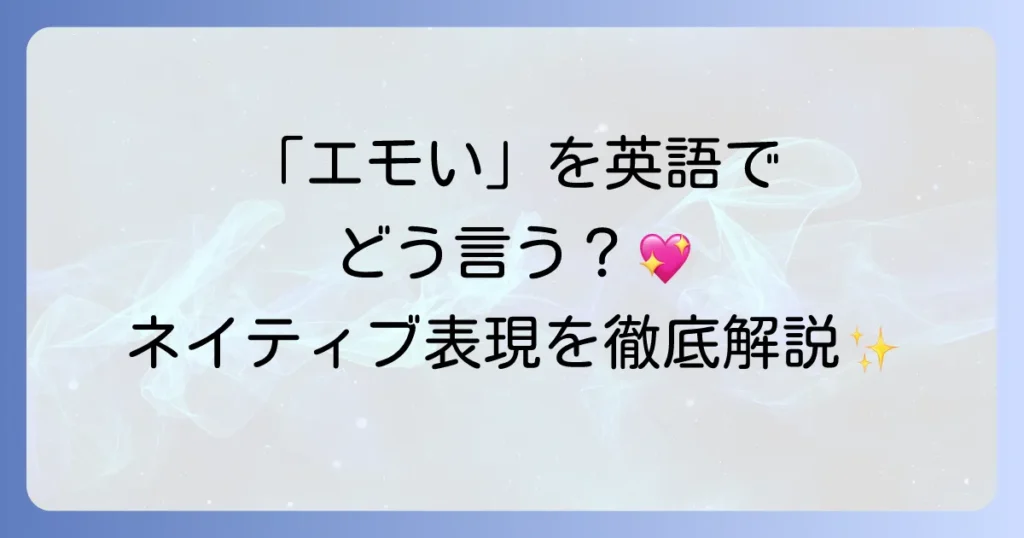 「エモい」を英語でどう伝える？心を揺さぶる表現と使い方を徹底解説