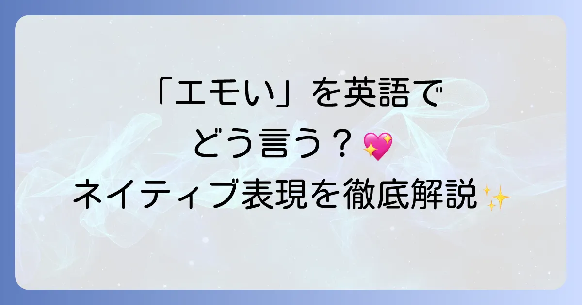 「エモい」を英語でどう伝える？心を揺さぶる表現と使い方を徹底解説