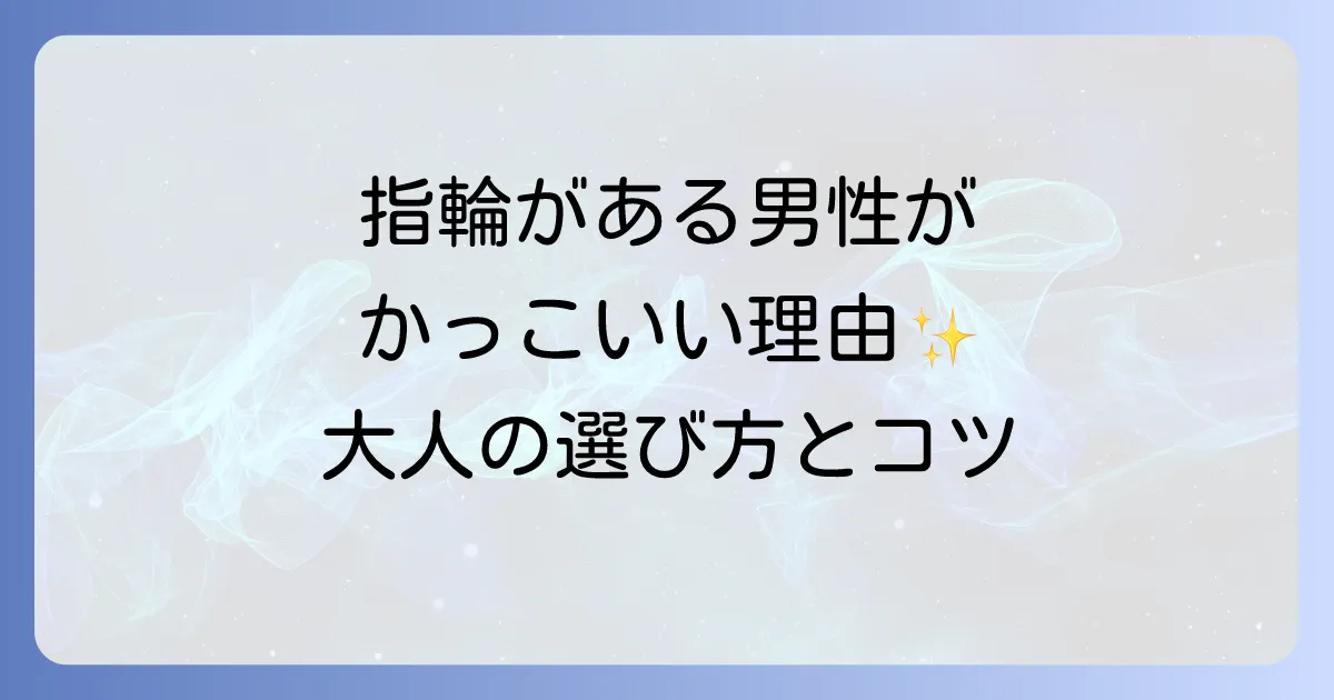結婚指輪をしている男性がかっこいい理由とは？魅力的な指輪の選び方と着けこなし方