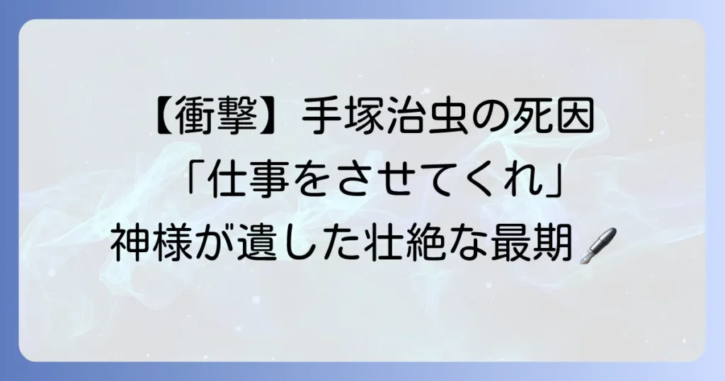 手塚治虫の死因は何だったのか？漫画の神様が遺した最後の言葉と壮絶な生涯
