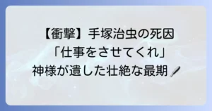 手塚治虫の死因は何だったのか？漫画の神様が遺した最後の言葉と壮絶な生涯