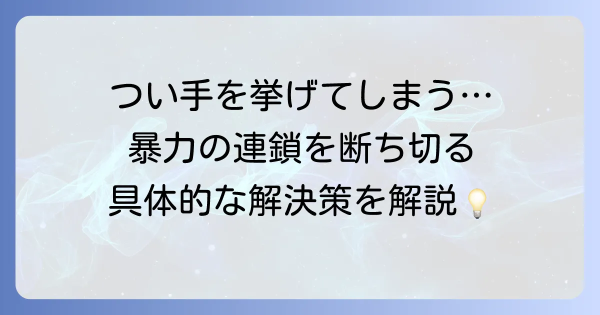 「手を挙げる・殴る」行為の背景と解決策：暴力の連鎖を断ち切る徹底解説