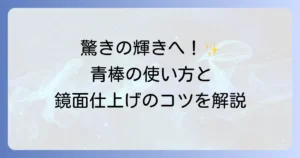 青棒の使い方を徹底解説！鏡面仕上げのコツと注意点