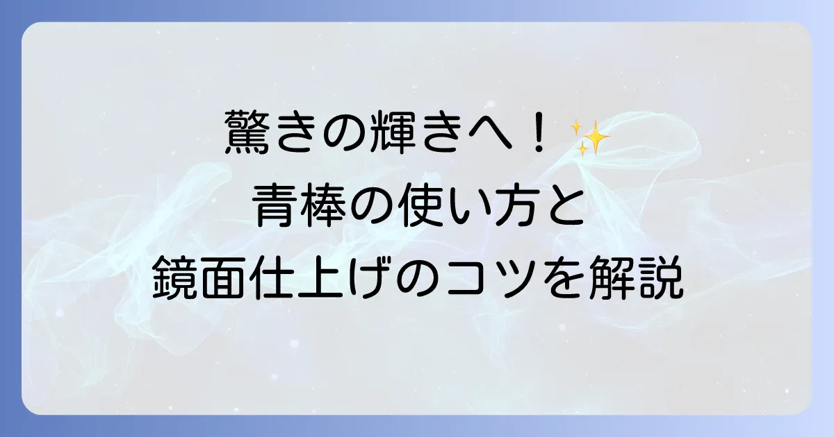 青棒の使い方を徹底解説！鏡面仕上げのコツと注意点