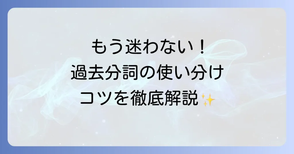 過去分詞の使い方がわかる！英語学習者がつまずきやすいポイントを徹底解説
