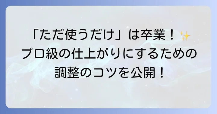 プリセットを最大限に活かす調整とカスタマイズのコツ