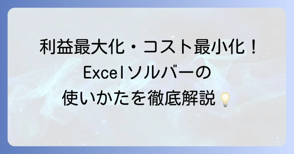 Excelソルバーの使い方を徹底解説！最適解を見つけるための設定方法と具体例
