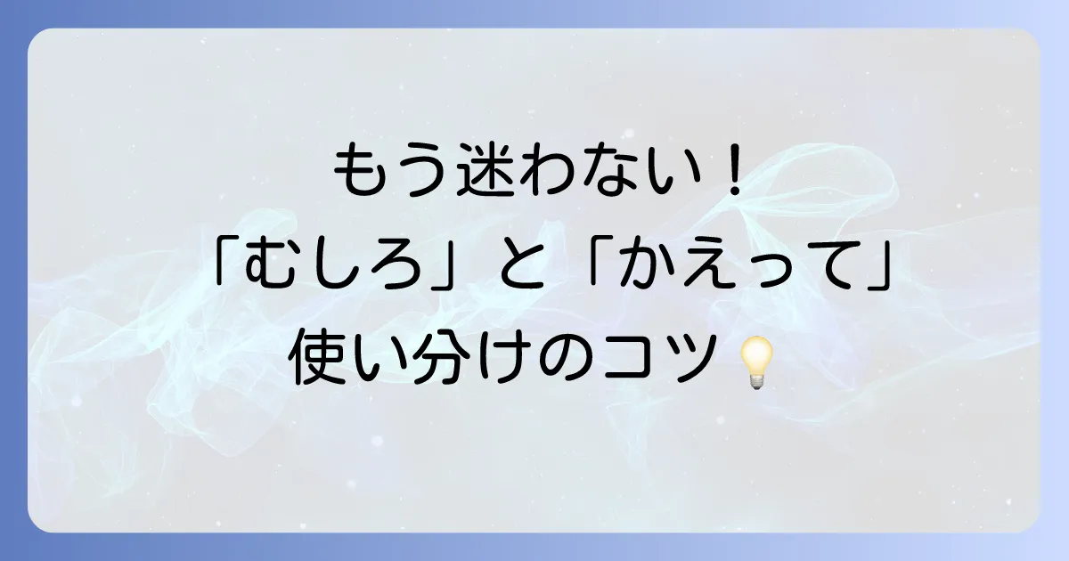 「むしろ」の正しい使い方を徹底解説！「かえって」との違いや例文でニュアンスを掴む