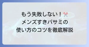 メンズのすきバサミの使い方を徹底解説！失敗しないためのコツと選び方
