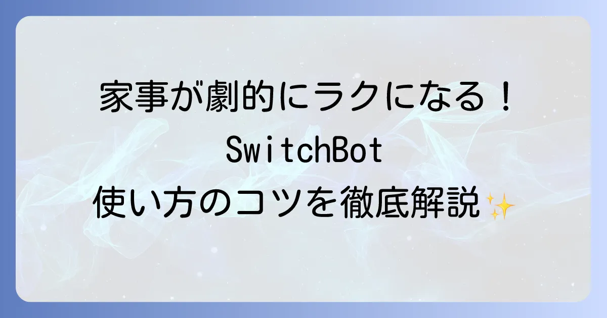 SwitchBotの使い方を徹底解説！スマートホームをもっと便利にする方法