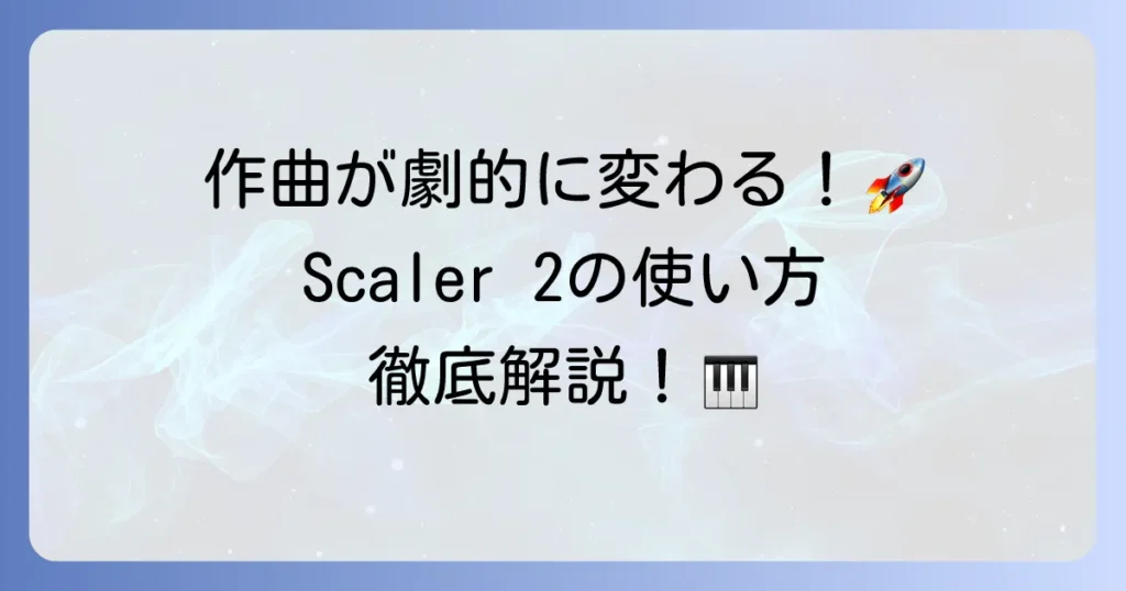 Scaler2の使い方を徹底解説！作曲が劇的に変わる活用術