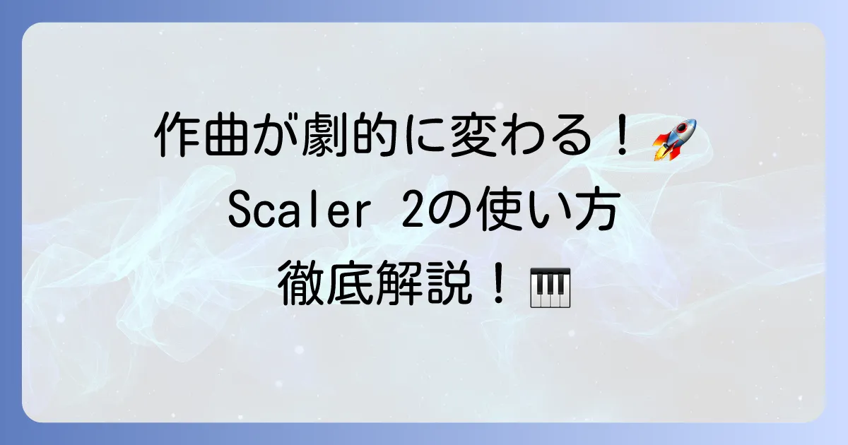 Scaler2の使い方を徹底解説！作曲が劇的に変わる活用術