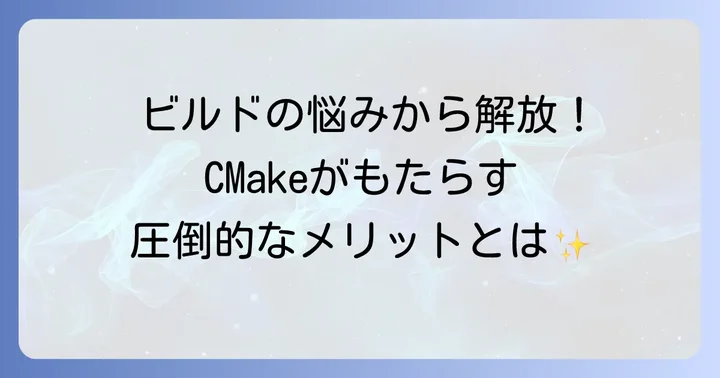 CMakeとは？ビルドシステムとしての役割とメリット