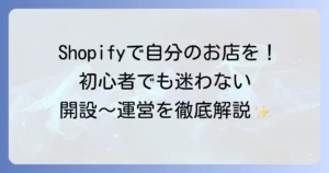 Shopifyの使い方を徹底解説！初心者でもわかるネットショップの開設から運営まで