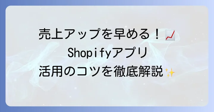 売上を伸ばすためのShopifyアプリ活用術