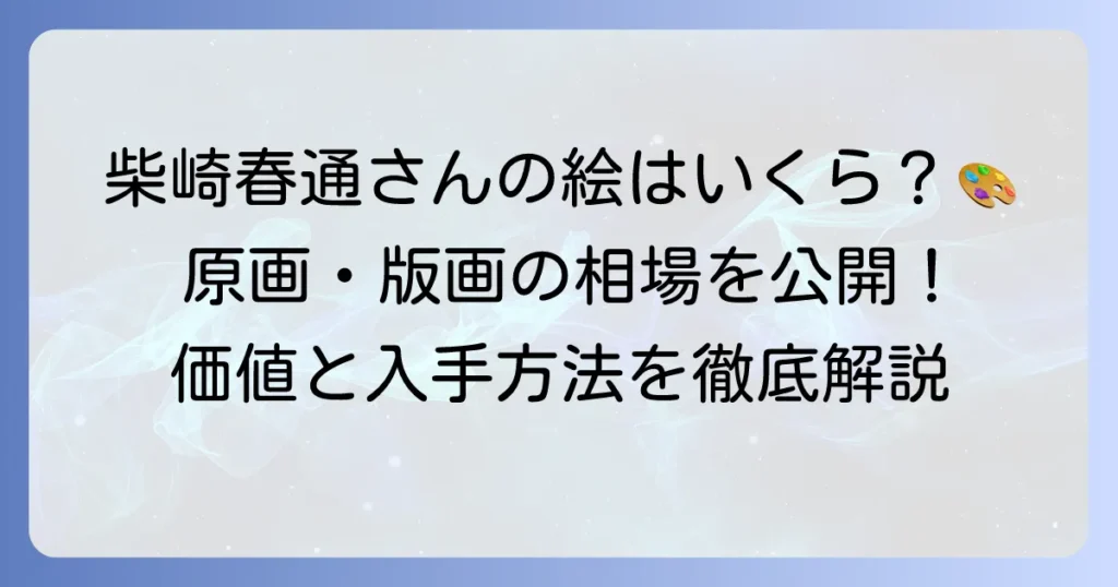 柴崎春通の絵の値段を徹底解説！作品の価値と購入・売却方法
