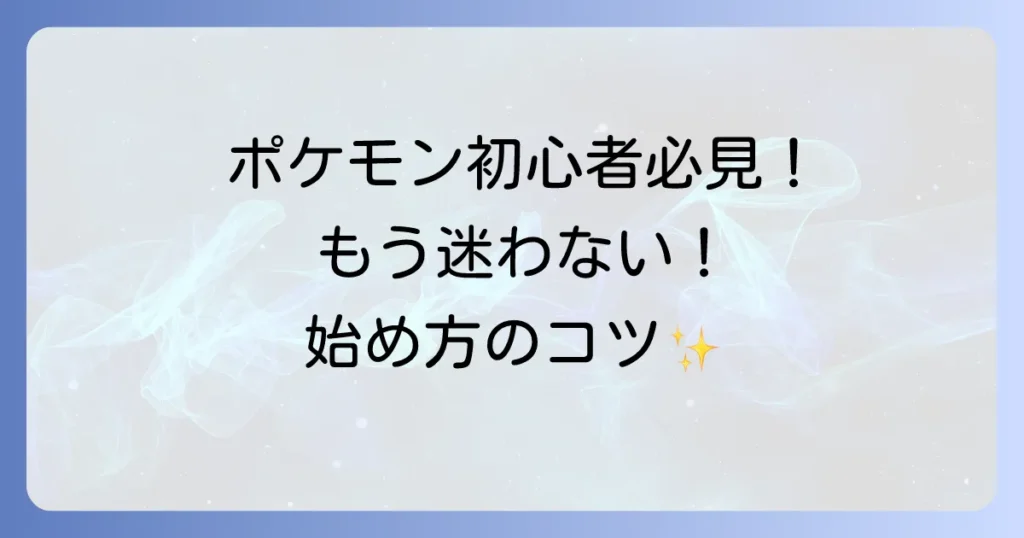 ポケモン初心者が迷わない！最初の1歩から楽しむ方法を徹底解説