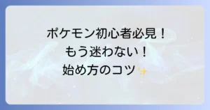 ポケモン初心者が迷わない！最初の1歩から楽しむ方法を徹底解説