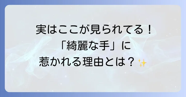 手の綺麗な男性がなぜ魅力的なのか？その理由を深掘り