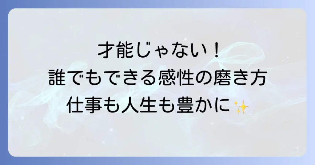 感性の使い方を徹底解説！仕事も人生も豊かにする磨き方と実践方法