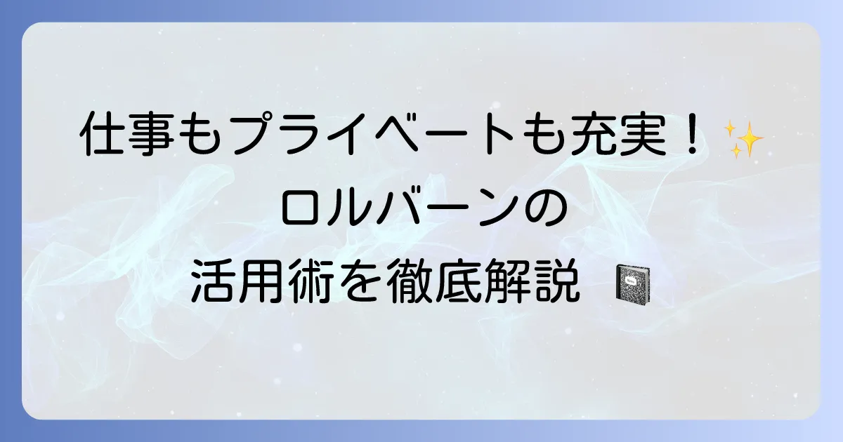 ロルバーンの使い方を徹底解説！仕事もプライベートも充実させる活用術