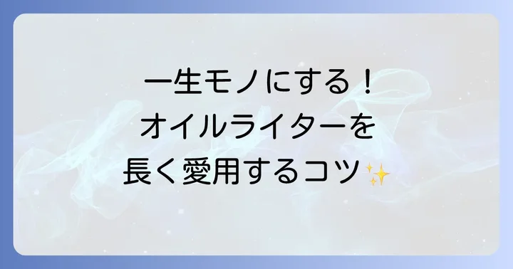 【奥深い】オイルライターの付け方と正しいメンテナンス方法