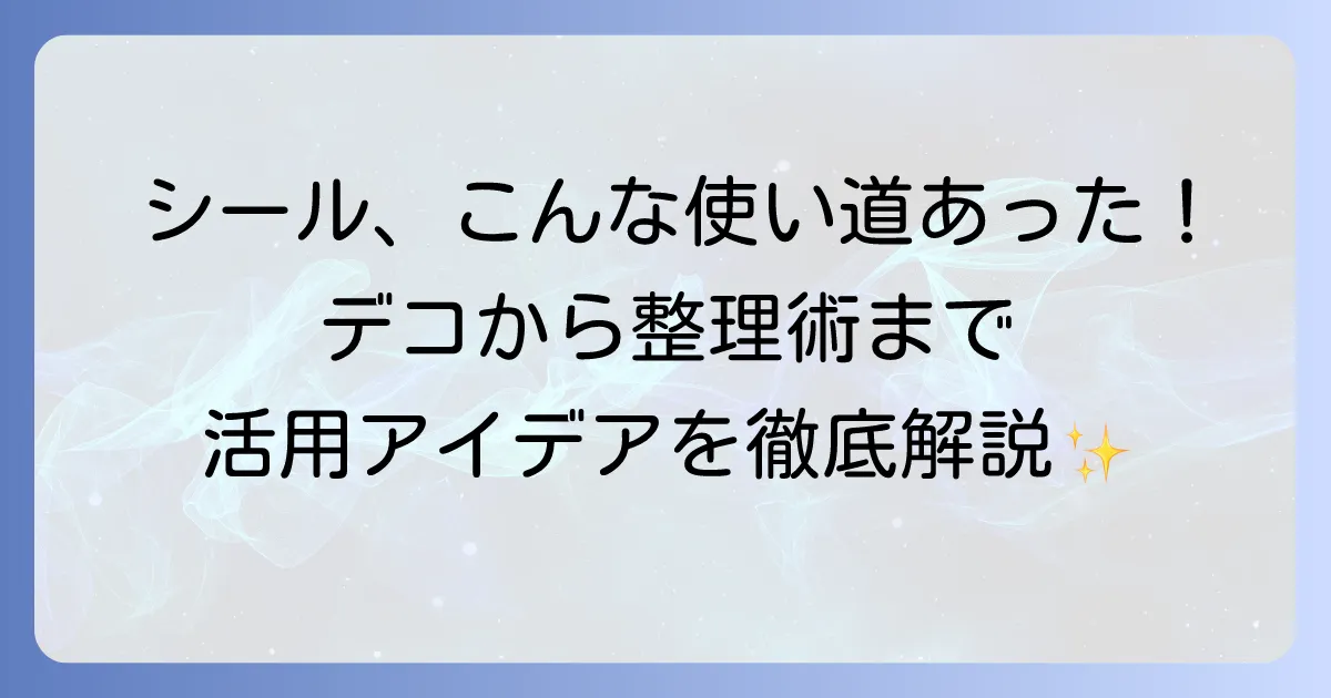 シールの使い道徹底解説！日常を彩る活用術から意外なアイデアまで