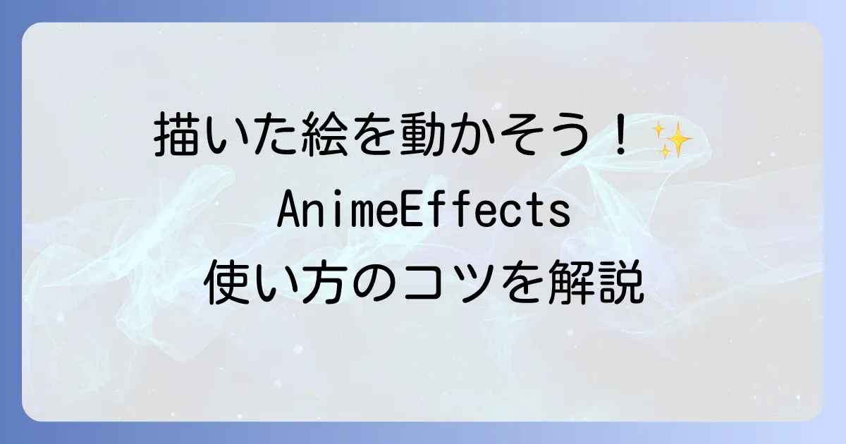 AnimeEffectsの使い方を徹底解説！初心者でもわかるアニメーション作成の基本とコツ