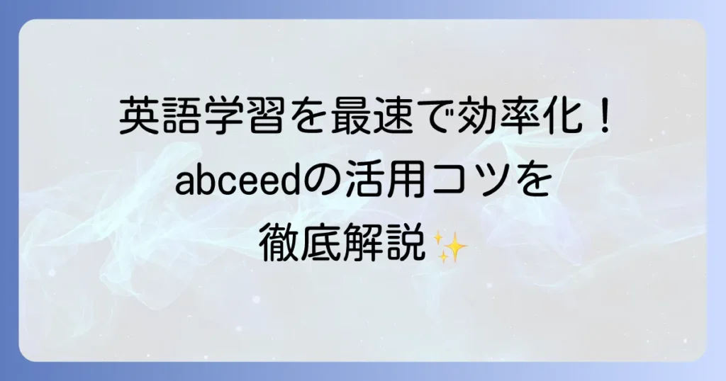 abceedの使い方は？徹底解説！英語学習を効率化するコツと活用法