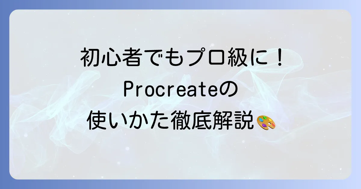 Procreateの使い方を徹底解説！初心者から始める基本操作と応用テクニック