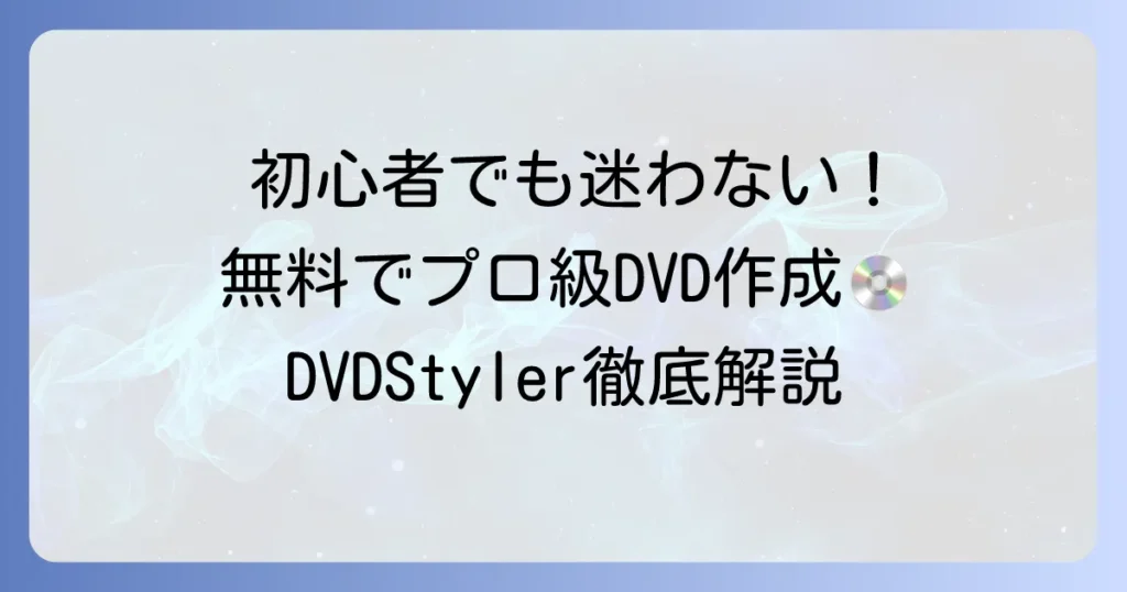 DVDStylerの使い方を徹底解説！初心者でも迷わないDVD作成方法