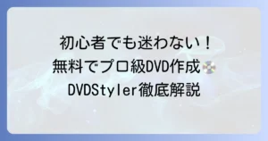 DVDStylerの使い方を徹底解説！初心者でも迷わないDVD作成方法