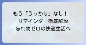 リマインダーの使いかたを徹底解説！忘れ物ゼロで毎日を快適にする設定とコツ