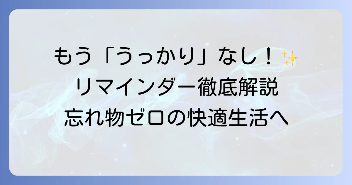 リマインダーの使いかたを徹底解説！忘れ物ゼロで毎日を快適にする設定とコツ
