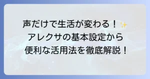 アレクサの使い方を徹底解説！初心者でもわかる基本設定から便利機能まで