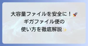 ギガファイル便の使い方を徹底解説！大容量ファイルを安全に送受信する進め方