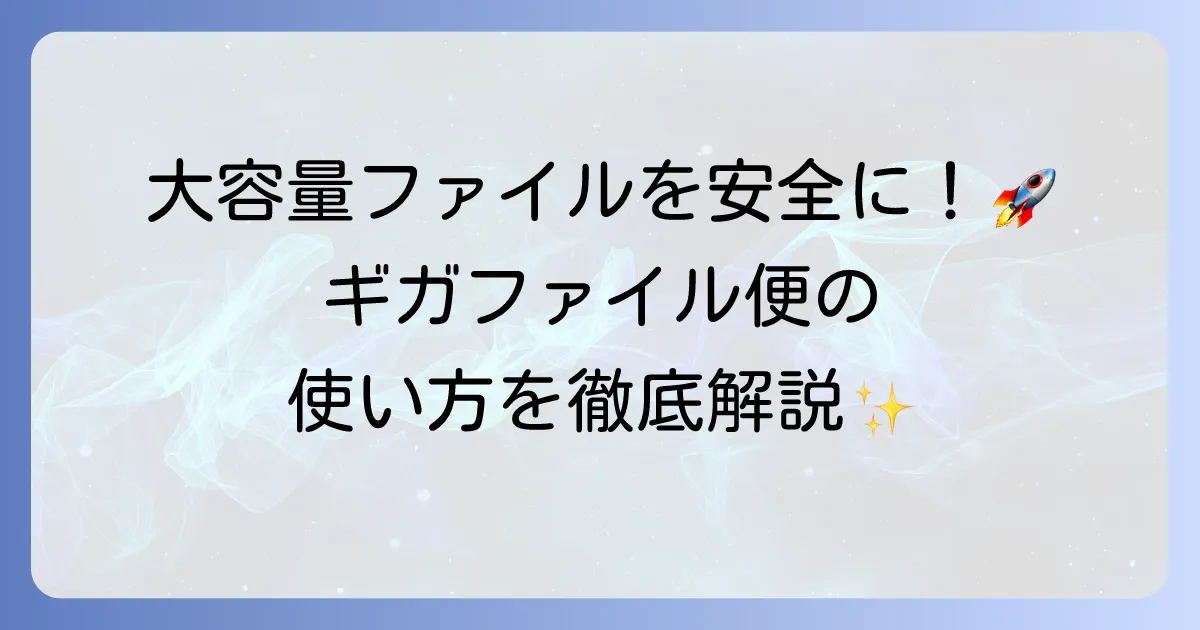ギガファイル便の使い方を徹底解説！大容量ファイルを安全に送受信する進め方