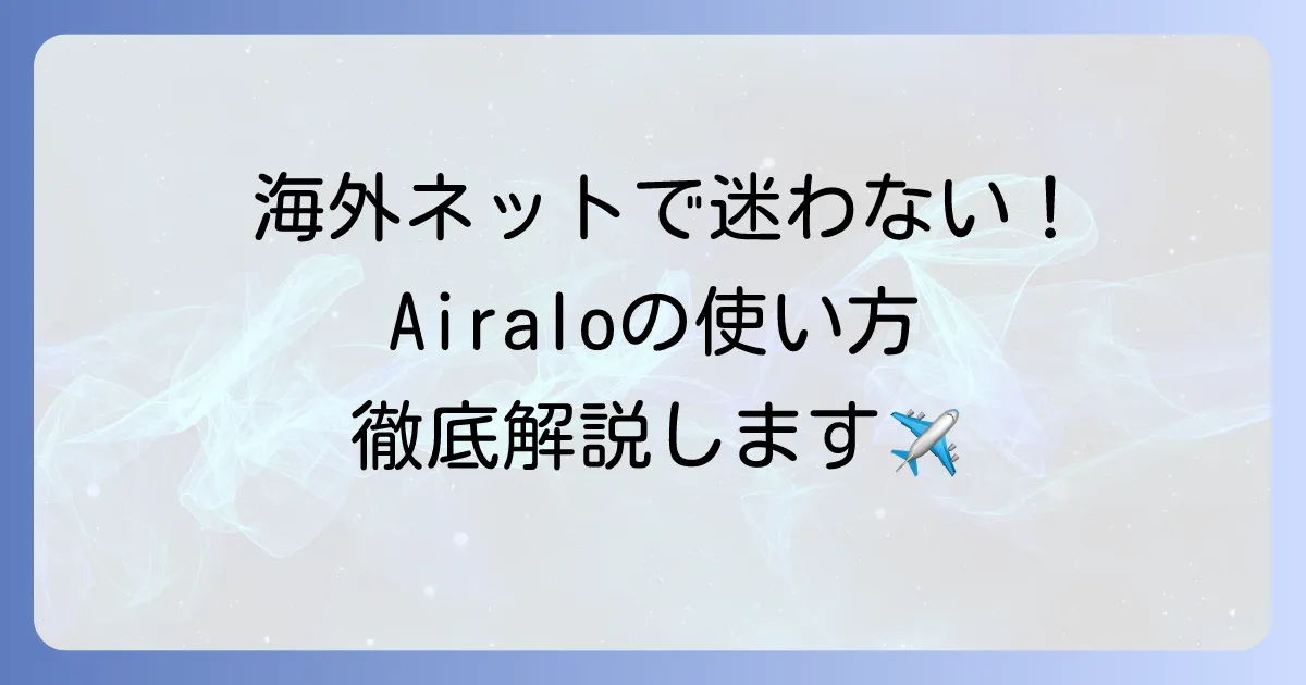 Airaloの使い方を徹底解説！購入から設定まで迷わず使える方法