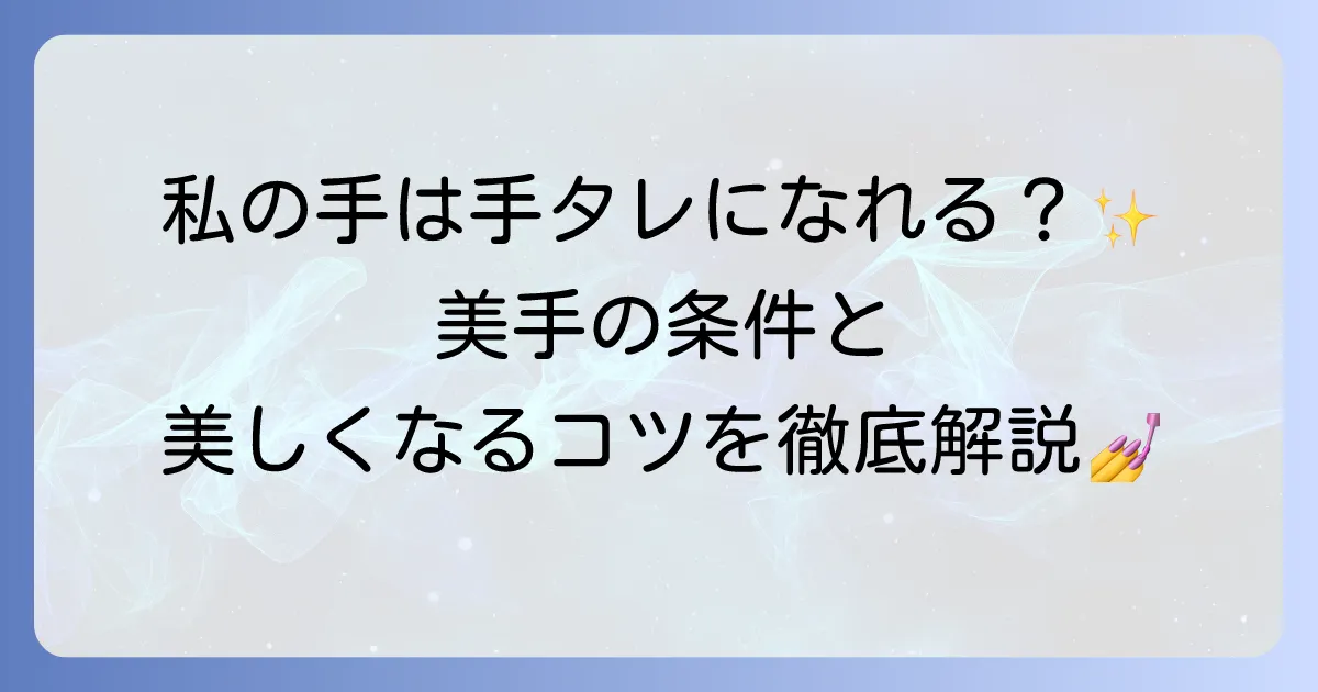 手タレの基準を徹底解説！美しい手になるための条件とケア方法