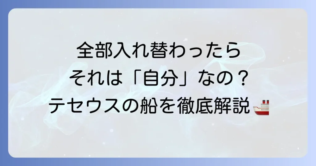 テセウスの船の意味を徹底解説！自己同一性のパラドックスを紐解く
